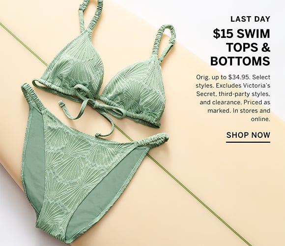 Last day. $15 swim tops and bottoms. Orig. up to $34.95. Select styles. Excludes Victorias Secret, third-party styles, and clearance. Priced as marked. In stores and online. Shop Now.
