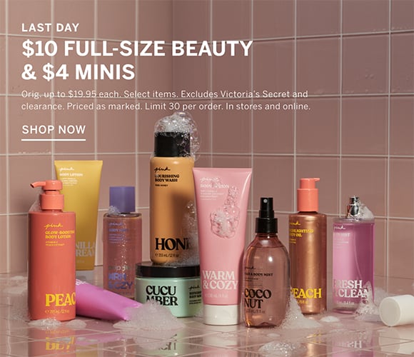 Last Day. $10 Full-Size Beauty and $4 Minis. Orig. up to $19.95 each. Select items. Excludes Victorias Secret and clearance. Priced as marked. Limit 30 per order. In stores and online. Shop Now.