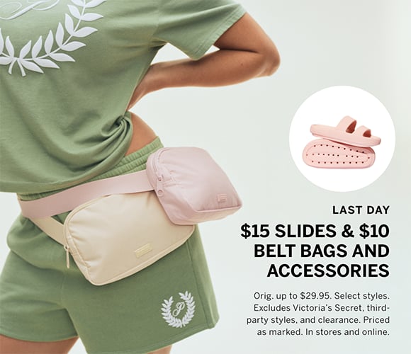 Last Day. $15 Slides and $10 Belt Bags and Accessories. Orig. $29.95. Select styles. Excludes Victorias Secret, third-party styles, and clearance. Priced as marked. In stores and online.