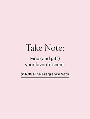 Take Note. Find and gift your favorite scent. $14.95 Fine Fragrance Sets.