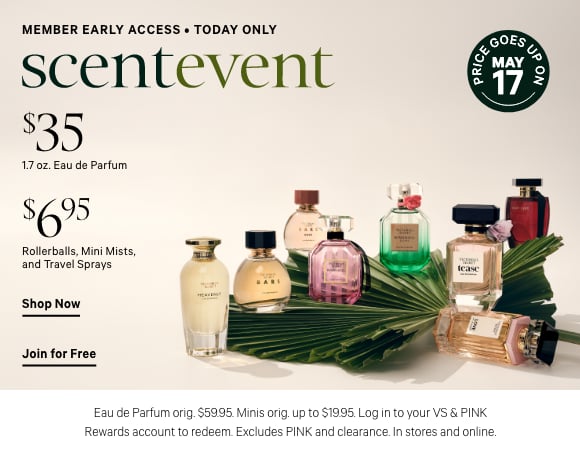 Today Only. Loyalty Stamp SCENT EVENT. $35 1.7 oz Eau de Parfums and $6.95 Rollerballs, Mini Mists, and Travel Sprays. Eau de Parfum orig. $59.95. Minis orig. up to $19.95. Log in to your VS and PINK Rewards account to redeem. Excludes PINK and clearance. In stores and online.