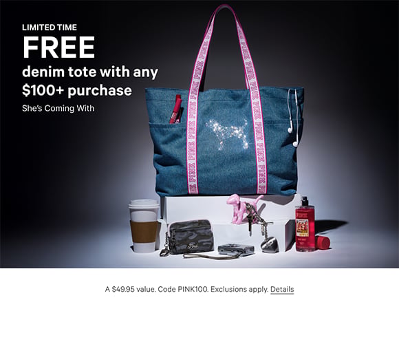 Limited Time. Free Denim Tote with any $100+ Purchase. Shes Coming With. A $49.95 value. Code PINK100. Exclusions apply. Click for details.