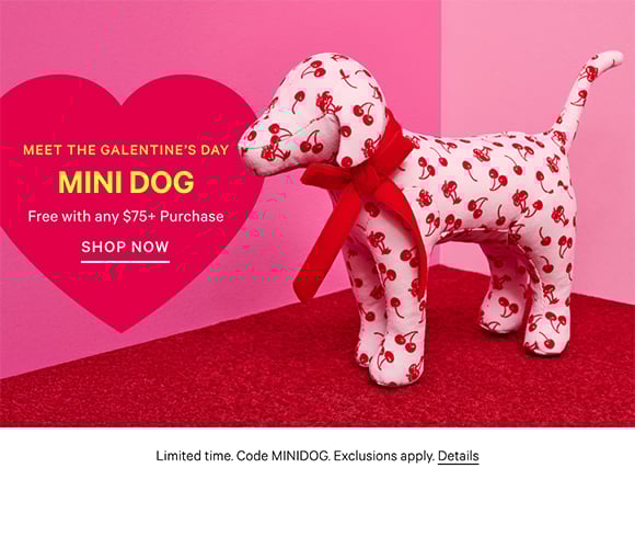 Meet the Galentines Day Mini Dog. Free with any $75+ Purchase. Limited time. Code MINIDOG. Exclusions apply. Shop Now. Click for Details.