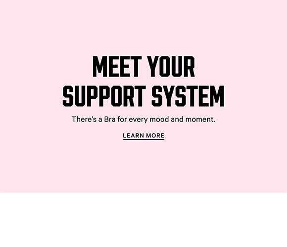 Meet Your Support System. Theres a Bra for every mood and moment. Learn More.