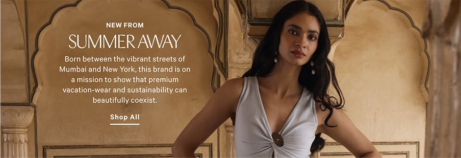 New from Summer Away. Born between the vibrant streets of Mumbai and New York, this brand is on a mission to show that premium vacation-wear and sustainability can beautifully coexist. Shop All.