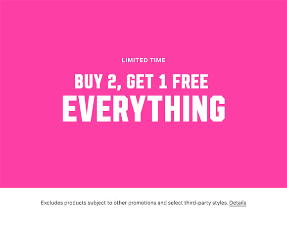 Limited Time. Buy 2, Get 1 Free Everything. Excludes products subject to other promotions and select third-party styles. Click for Details.