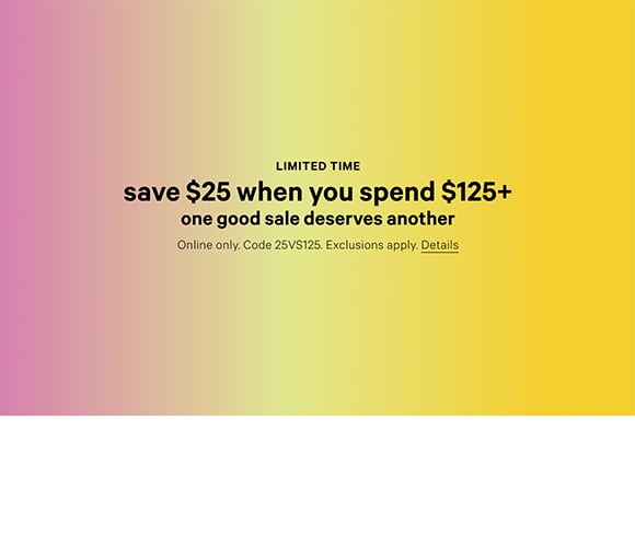 Limited Time. Save $25 when you spend $125+. One good sale deserves another. Online only. Code 25VS125. Exclusions apply. Details.