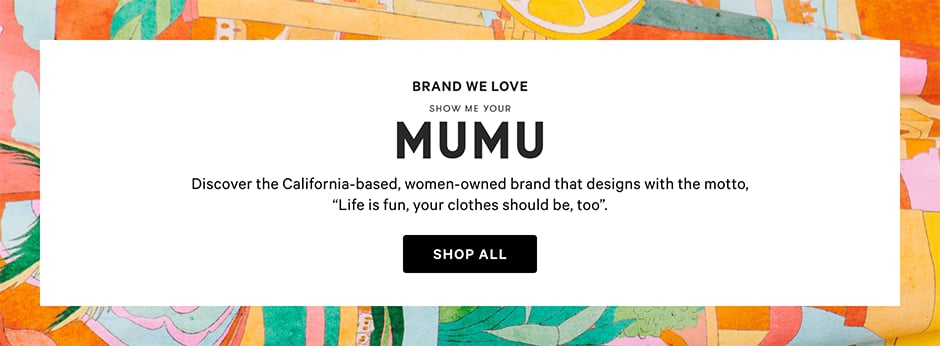 Brand We Love Show Me Your Mumu Discover the California-based, women-owned brand that designs with the motto, “Life is fun, your clothes should be, too” Shop all.