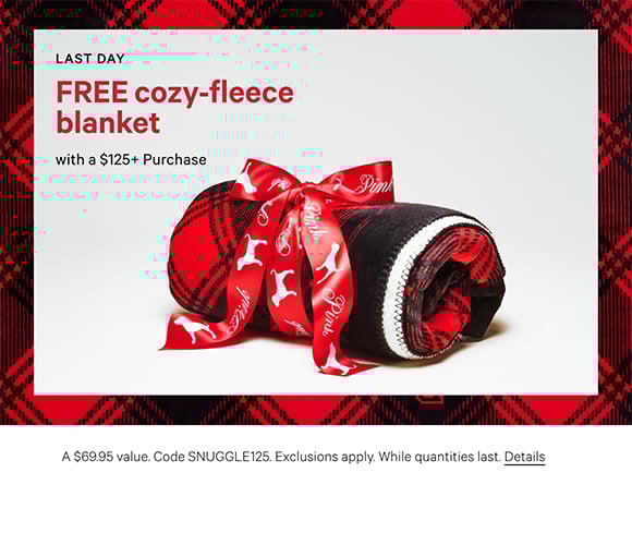 Last Day. Free Cozy-Fleece Blanket with a $125+ Purchase. A $69.95 value. Code SNUGGLE125. Exclusions apply. While quantities last. Click for details.