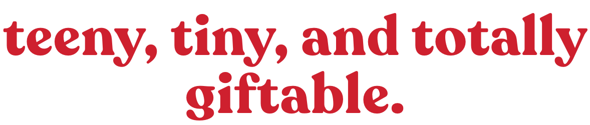 Teeny, tiny, and totally giftable.