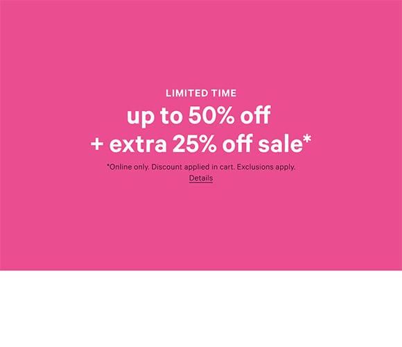 Limited Time. Up to 50% Off + Extra 25% Off Sale. Online only. Discount applied in cart. Exclusions apply. Details.