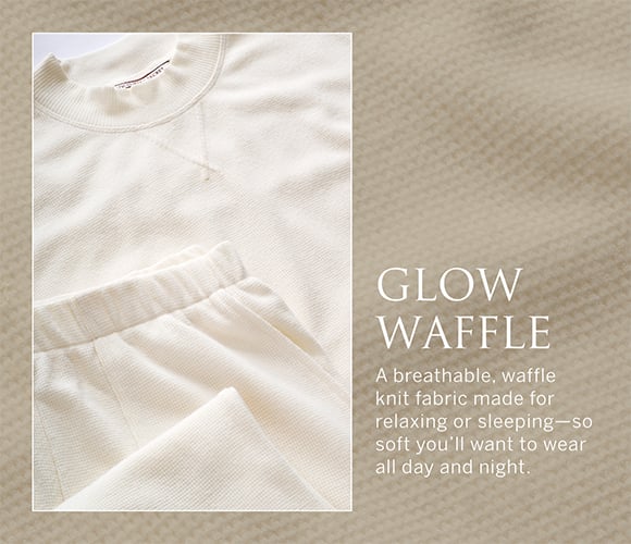 Glow Waffle. A breathable, waffle knit fabric made for relaxing or sleeping-so soft you&#8217;ll want to wear all day and night.