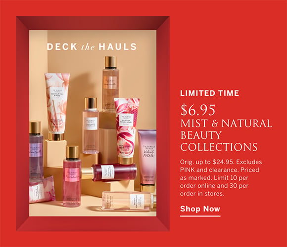 Limited Time. Deck The Hauls. 7,93 € Mist and Natural Beauty Collections. Orig. up to 28,48 €. Excludes PINK and clearance. Priced as marked. Limit 10 per order online and 30 per order in stores. Shop Now.