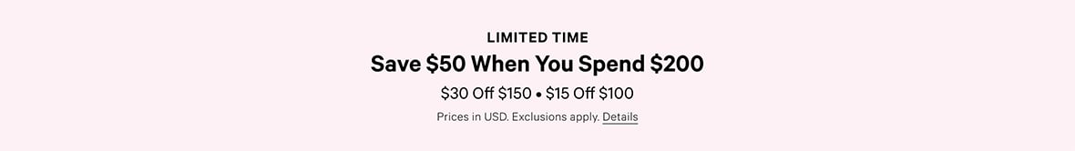 Limited Time. Save $50|CA$ 50|50 €. When You Spend $200|CA$ 200|200 €. $30|CA$ 30|30 € Off $150|CA$ 150|150 €. $15|CA$ 15|15 € Off $100|CA$ 100|100 €. Prices in USD. Exclusions apply. Click for Details.