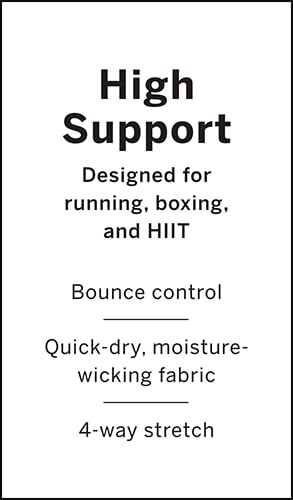 High Support Designed for running, boxing, and HIIT. Bounce control Quick-dry, moisture-wicking fabric 4-way stretch.