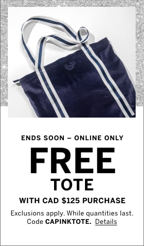Ends Soon-Online only. Free Tote with CAD $125 purchase. Exclusions apply. While quantities last. Code CAPINKTOTE. Click for details.