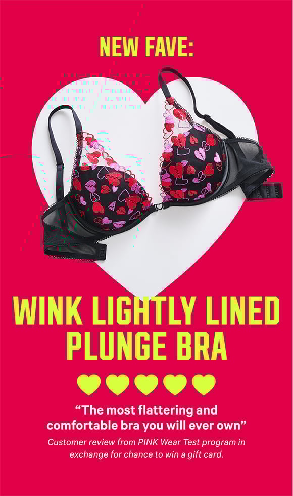 New Fave: Wink Lightly Lined Plunge Bra. "The most flattering and comfortable bra you will ever own" Customer review from PINK Wear Test program in exchange for chance to win a gift card.