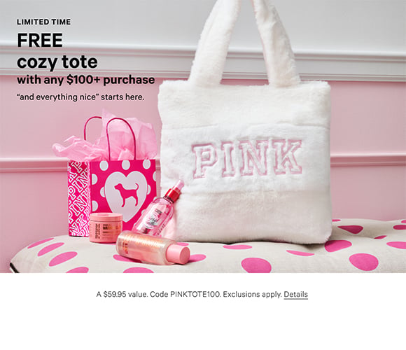 Limited Time. Free Cozy Tote. with any $100+ Purchase. And everything nice starts here. A $59.95 value. Code PINKTOTE100. Exclusions apply. Details.
