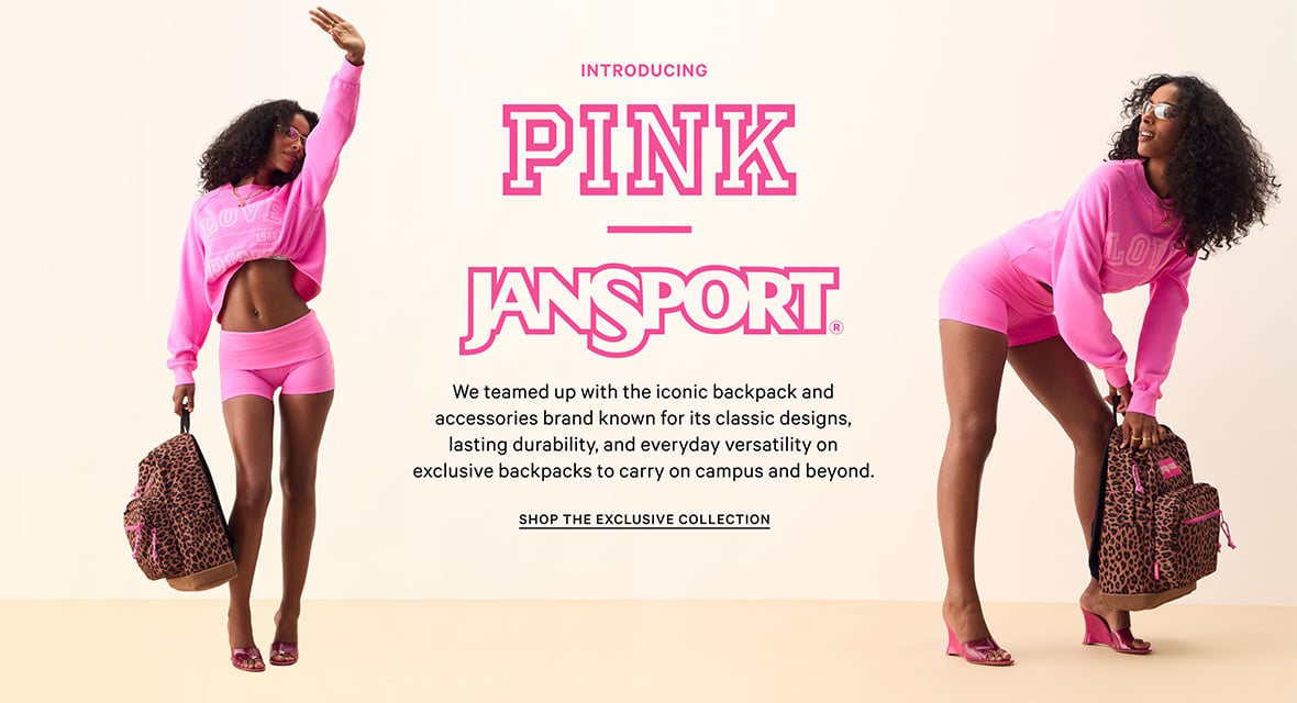 Introducing PINK JanSport. We teamed up with the iconic backpack and accessories brand known for its classic designs, lasting durability, and everyday versatility on exclusive backpacks to carry on campus and beyond. Shop the Exclusive Collection.