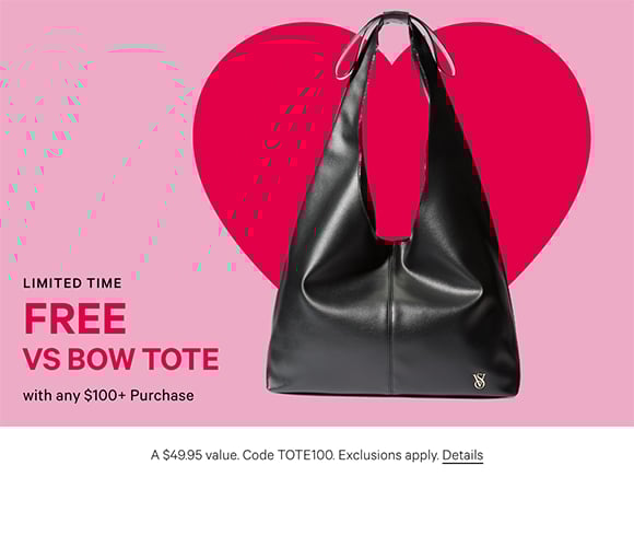 Limited Time. Free VS Bow Tote with any $100+ Purchase. A $49.95 value. Code TOTE100. Exclusions apply. Click for Details.