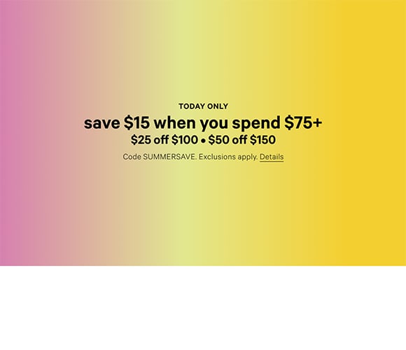 TODAY ONLY. Save $15 When You Spend $75+. $25 Off $100. $50 Off $150. Code SUMMERSAVE. Exclusions apply. Click for Details.