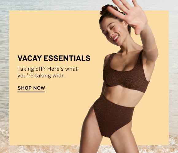 Vacay Essentials. Taking off? Here iss what you are taking with. Shop Now.