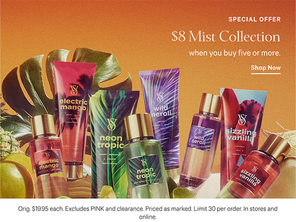 Special Offer. $8 Mist Collection and Natural Beauty when you buy five or more. Orig. up to $24.95 each. Excludes PINK and clearance. Priced as marked. Limit 30 per order. In stores and online. Shop Now.