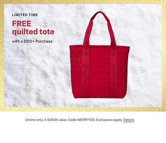 Limited Time. Free Quilted Tote with a $100+ Purchase. Online only. A $49.95 value. Code MERRY100. Exclusions apply. Click for Details.