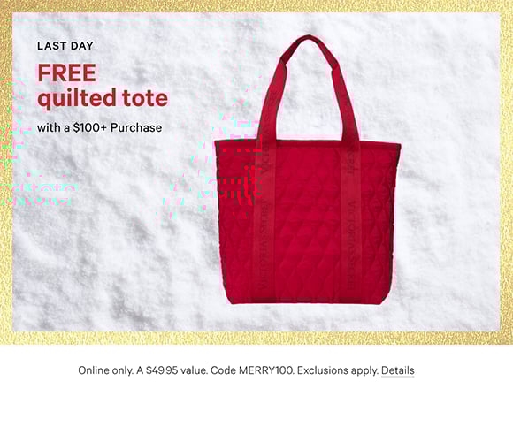 Last Day. Free Quilted Tote with a $100+ Purchase. Online only. A $49.95 value. Code MERRY100. Exclusions apply. Click for Details.