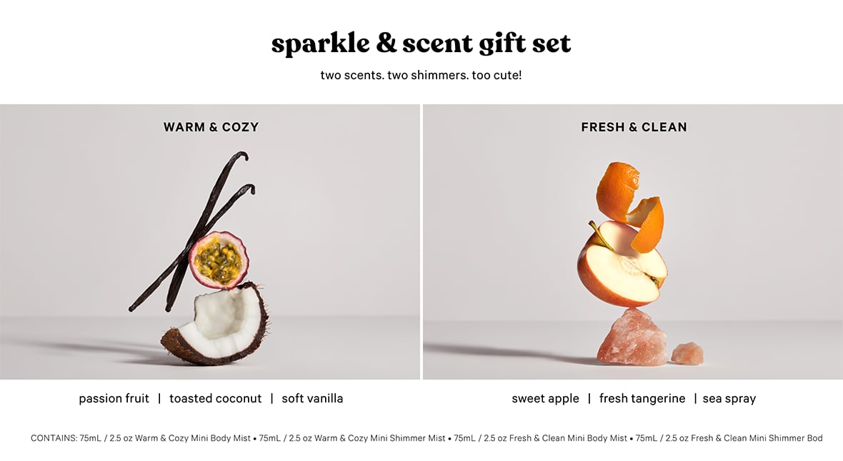 Sparkle and Scent Gift Set. Two scents. Two shimmers. Too cute! Warm and Cozy. Passion Fruit. Toasted Coconut. Soft Vanilla﻿. Fresh and Clean. Sweet Apple. Fresh Tangerine. Sea Spray.