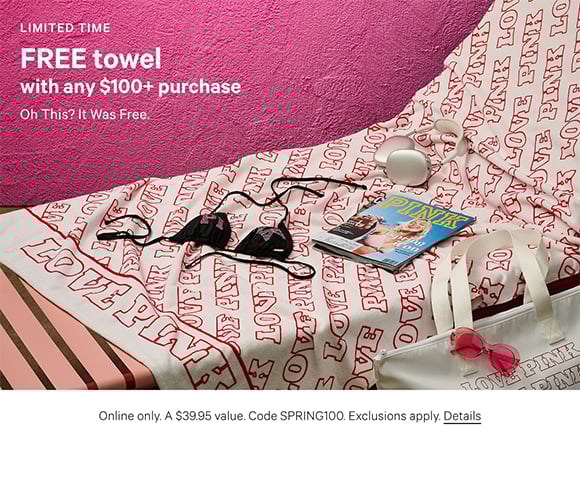 Limited Time. Free Towel with any $100+ Purchase. Oh This? It Was Free. Online only. A $39.95 value. Code SPRING100. Exclusions apply. Click for Details.