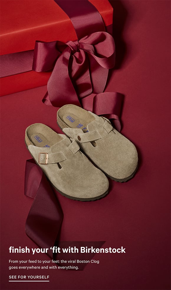 Finish Your Fit with Birkenstock. From your feed to your feet the viral Boston Clog goes everywhere and with everything. See for Yourself.