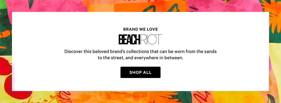 Brand We Love. Beach Riot. Discover this beloved brand’s collections that can be worn from the sands to the street, and everywhere in between. Shop now.