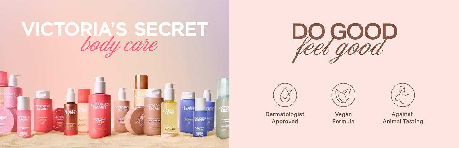 Victoria’s Secret Body Care. Do Good, Feel Good Dermatologist Approved Vegan Formula Against Animal Testing.