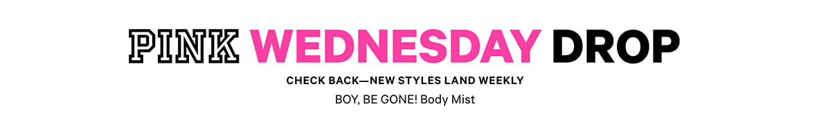 PINK Wednesday Drop lock up. Check back—new styles land weekly. BOY, BE GONE! Body Mist.