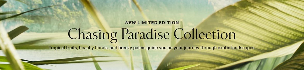 New Limited Edition. Chasing Paradise Collection. Tropical fruits, beachy florals, and breezy palms guide you on your journey through exotic landscapes.
