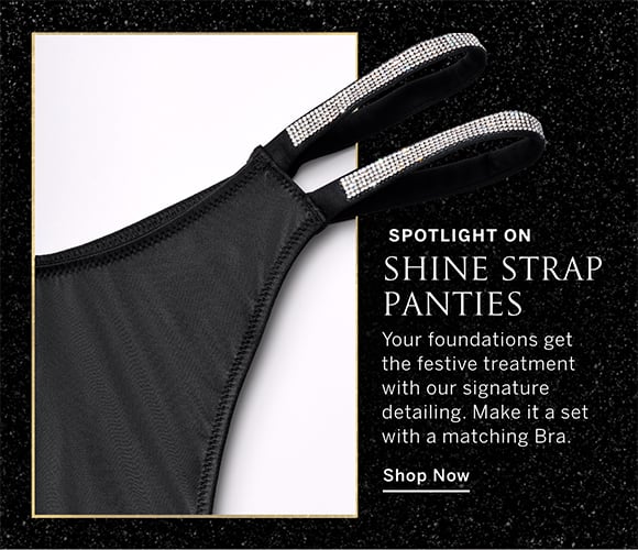 Spotlight on Shine Strap Panties. Your foundations get the festive treatment with our signature detailing. Make it a set with a matching Bra. Shop Now.