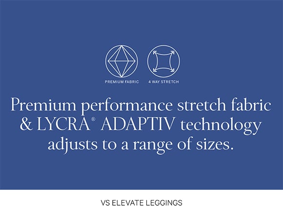 VS ELEVATE LEGGINGS. Premium performance stretch fabric &#38; LYCRA&#174; ADAPTIV technology adjusts to a range of sizes.