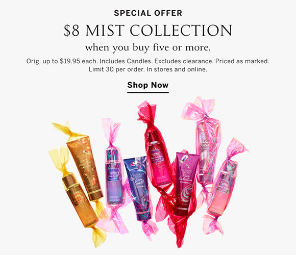 Special Offer. $8 Mist Collection. When you buy five or more. Orig. $19.95 each. Includes Candles. Excludes clearance. Priced as marked. Limit 30 per order. In stores and online. Shop Now.