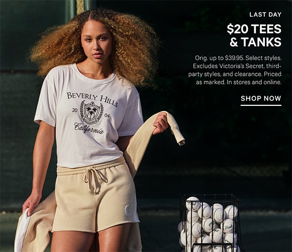 Last Day. $20 Tees and tanks. Orig. up to $39.95. Select styles. Excludes Victorias Secret, third-party styles, and clearance. Priced as marked. In stores and online. Shop Now.
