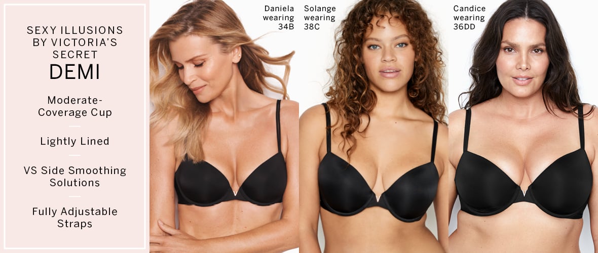 Sexy Illusions By Victorias Secret Demi. Moderate-Coverage Cup. Lightly Lined. VS Side Smoothing Solutions. Fully Adjustable Straps. Daniela wearing 34B. Solange wearing 38C. Candice wearing 36DD.