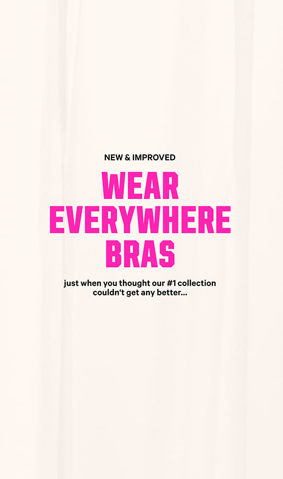 New & Improved Wear Everywhere Bras Just when you thought our #1 collection couldn't get any better…