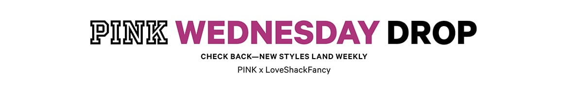 PINK Wednesday Drop lock up. Check back—new styles land weekly. PINK x LoveShackFancy.