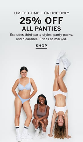 Limited Time - Online Only. 25% off All Panties. Excludes third-party styles, panty packs, and clearance. Prices as marked. Click to shop.