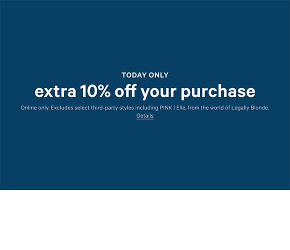 Today Only. Extra 10% Off Your Purchase. Online only. Excludes select third-party styles including PINK | Elle, from the world of Legally Blonde. Click for details.