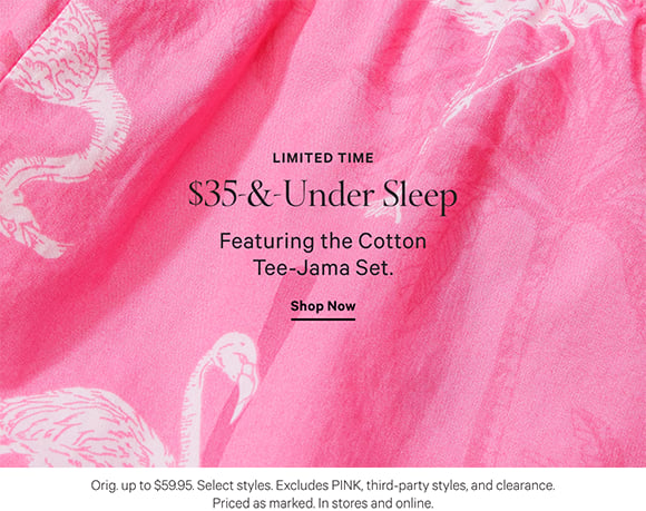 Limited Time. $35 and Under Sleep. Featuring the Cotton Tee-Jama Set. Orig. up to $59.95. Select styles. Excludes PINK, third-party styles, and clearance. Priced as marked. In stores and online. Shop Now.