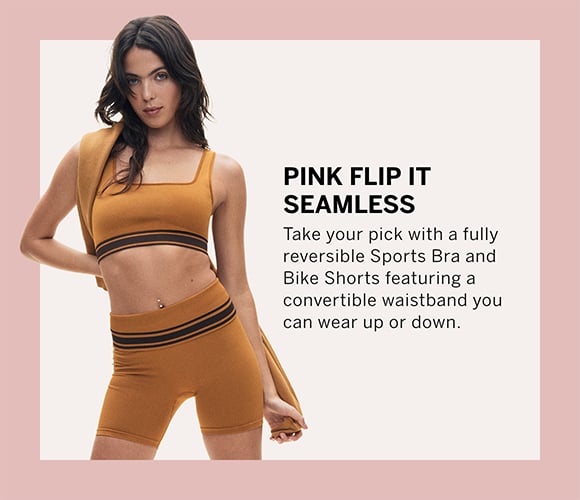 PINK Flip It Seamless. Take your pick with a fully reversible Sports Bra and Bike Shorts featuring a convertible waistband you can wear up or down.