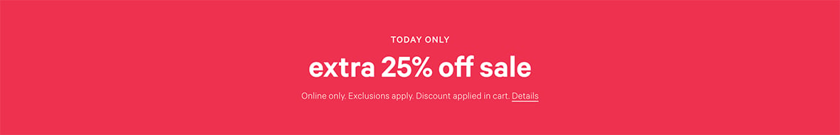 Today Only. Extra 25% Off Sale. Online only. Exclusions apply. Discount applied in cart. Click for Details.
