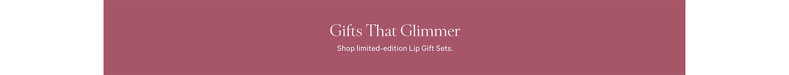 Gifts That Glimmer. Shop limited-edition Lip Gift Sets