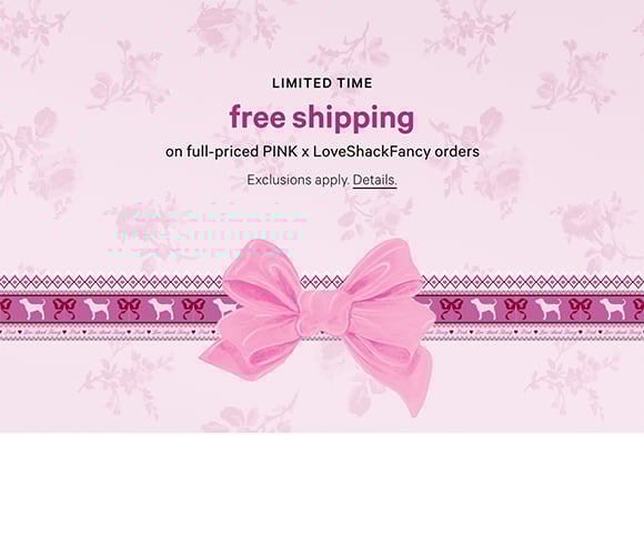 Limited Time. Free Shipping on Full-Priced PINK x LoveShackFancy Orders. Exclusions apply. Click for details.
